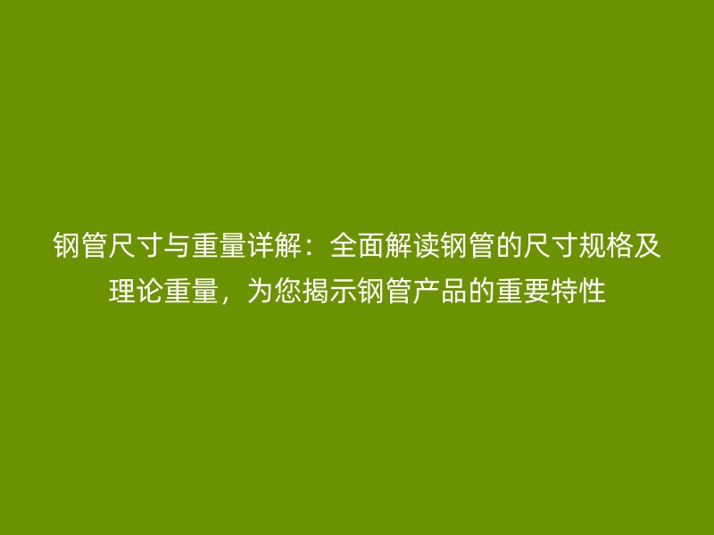 鋼管尺寸與重量詳解：全面解讀鋼管的尺寸規格及理論重量，為您揭示鋼管產品的重要特性