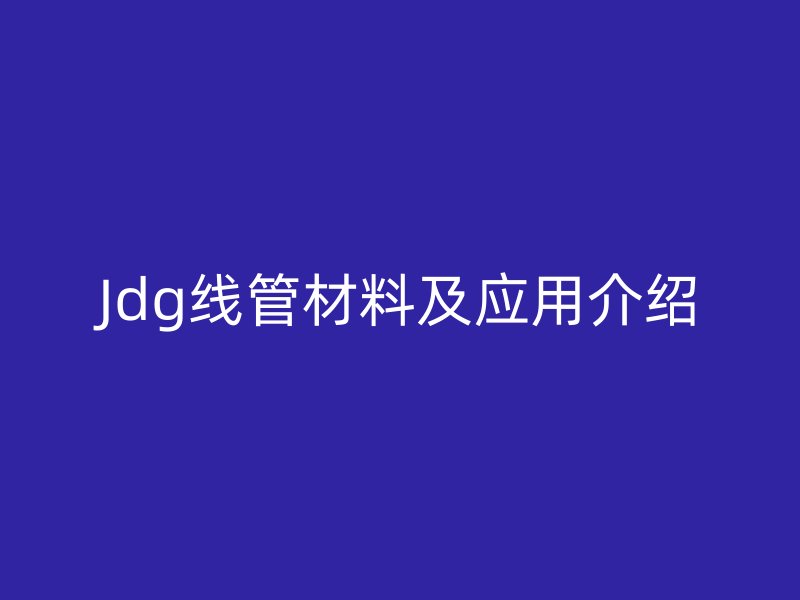Jdg線管材料及應用介紹