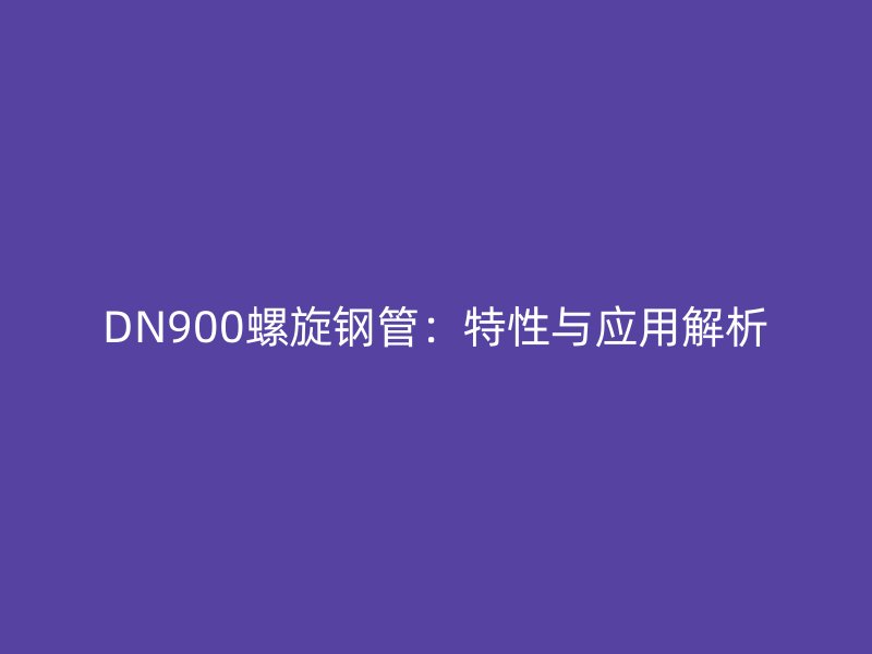 DN900螺旋鋼管:特性與應用解析