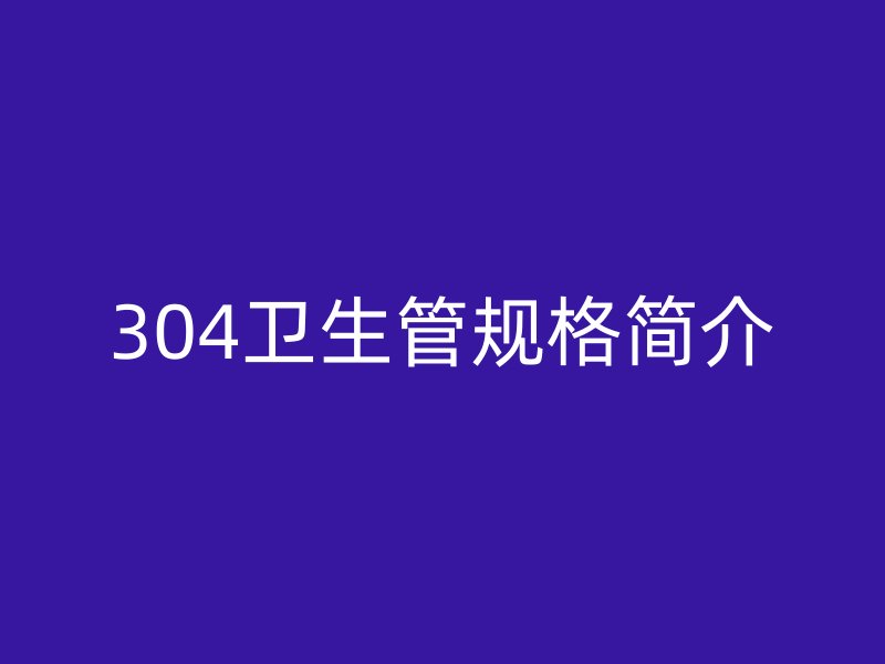 304衛生管規格簡介