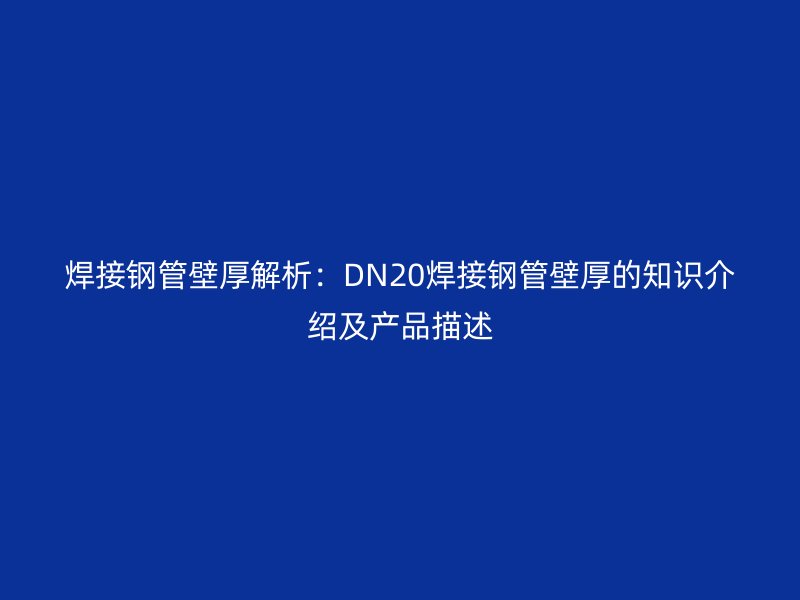焊接鋼管壁厚解析：DN20焊接鋼管壁厚的知識介紹及產(chǎn)品描述