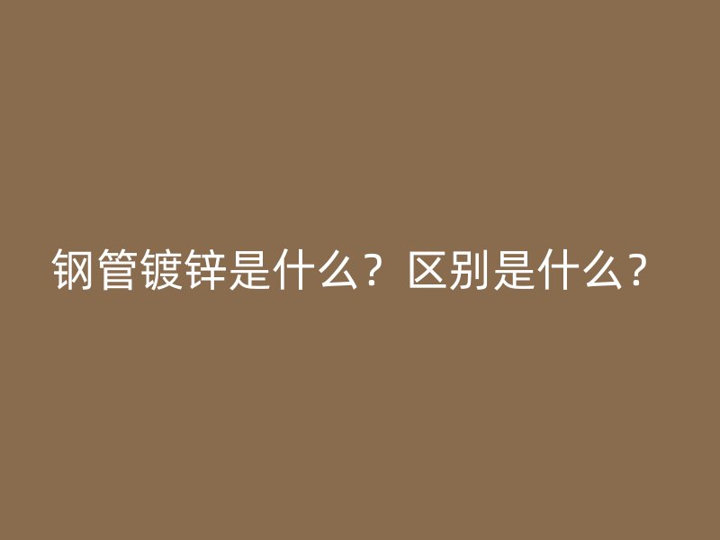 鋼管鍍鋅是什么？區別是什么？