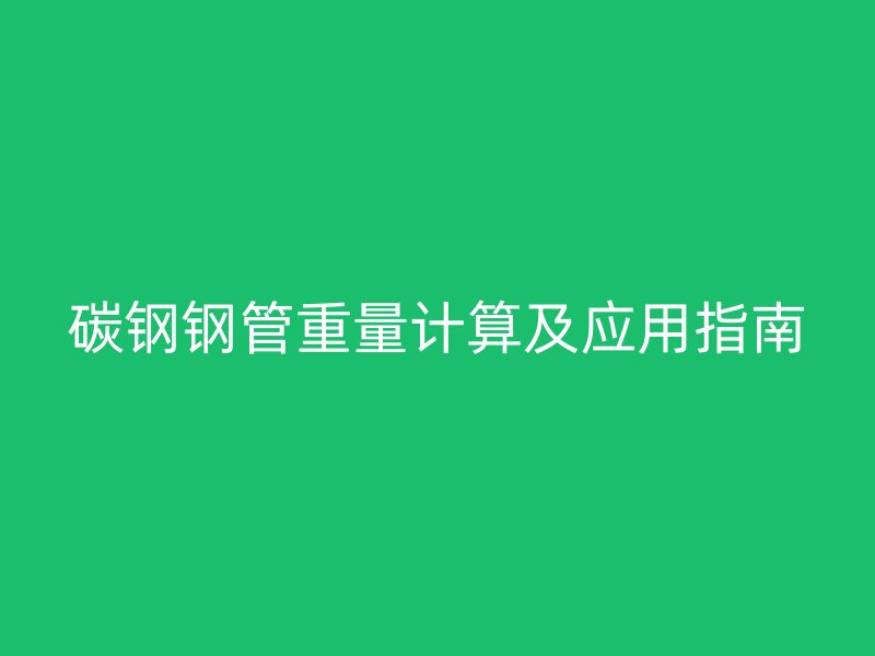 碳鋼鋼管重量計算及應用指南