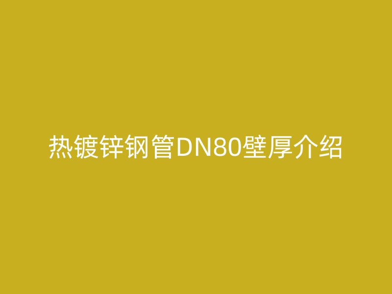 熱鍍鋅鋼管DN80壁厚介紹