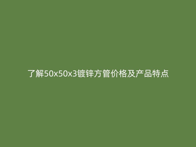 了解50x50x3鍍鋅方管價格及產品特點