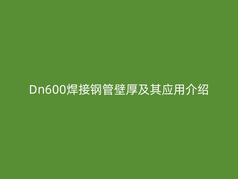 Dn600焊接鋼管壁厚及其應(yīng)用介紹