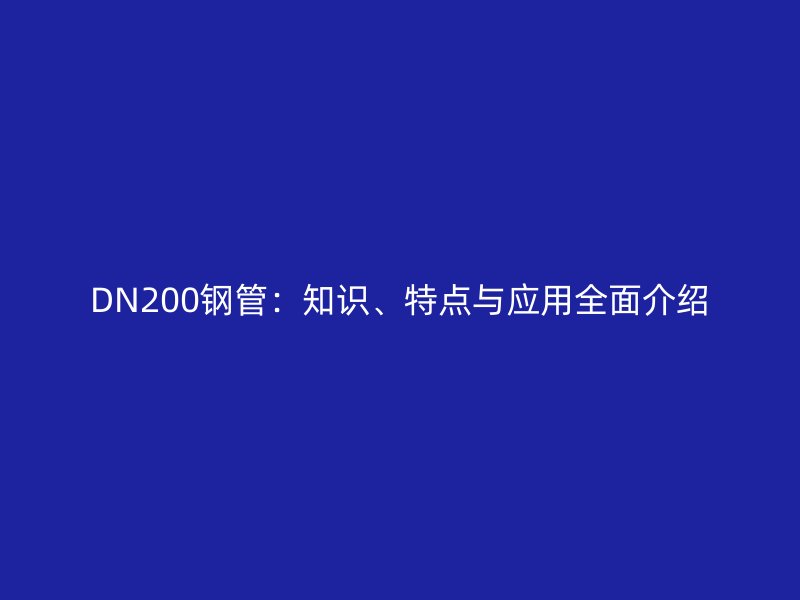 DN200鋼管：知識、特點與應用全面介紹