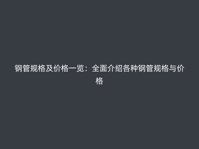 鋼管規格及價格一覽:全面介紹各種鋼管規格與價格
