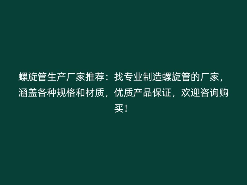 螺旋管生產廠家推薦：找專業制造螺旋管的廠家，涵蓋各種規格和材質，優質產品保證，歡迎咨詢購買！