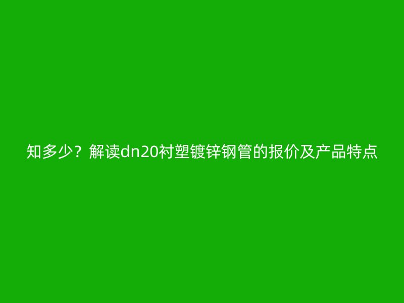 知多少？解讀dn20襯塑鍍鋅鋼管的報價及產品特點