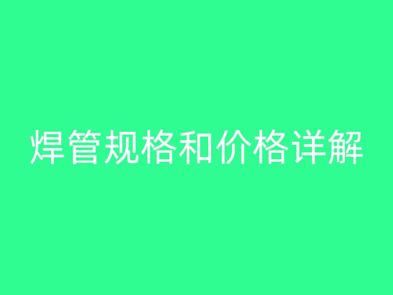 焊管規格和價格詳解