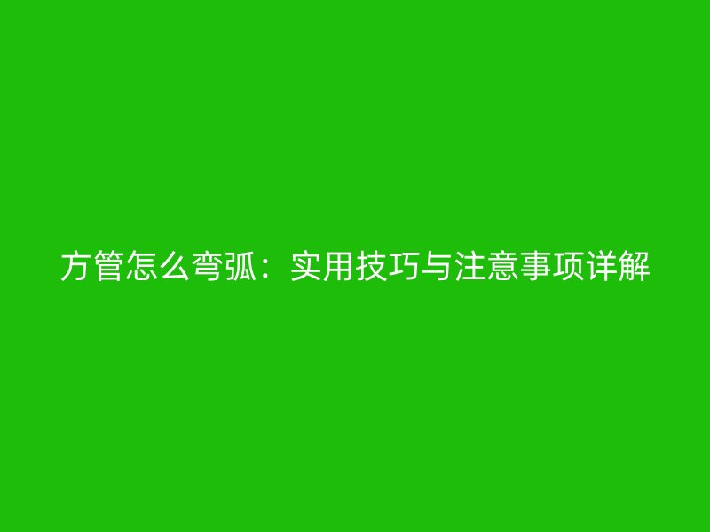 方管怎么彎弧：實用技巧與注意事項詳解