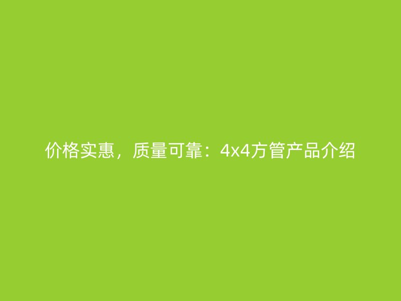 價格實惠,質量可靠:4x4方管產品介紹