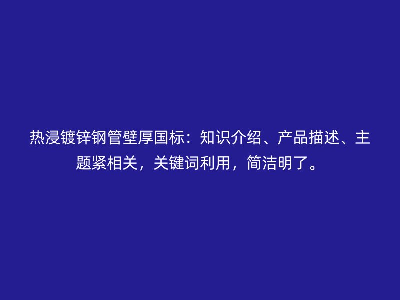 熱浸鍍鋅鋼管壁厚國標:知識介紹、產品描述、主題緊相關,關鍵詞利用,簡潔明了。