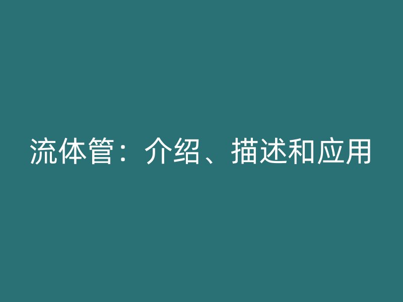 流體管:介紹、描述和應用