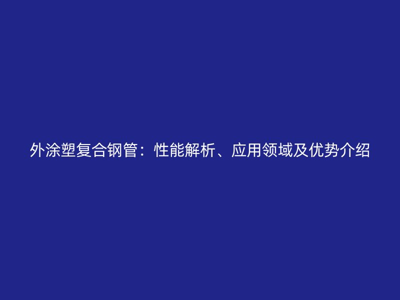 外涂塑復合鋼管：性能解析、應用領域及優勢介紹