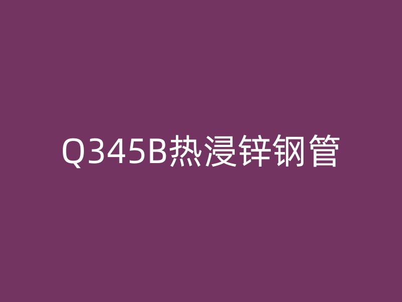 Q345B熱浸鋅鋼管