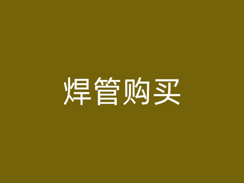 焊管購(gòu)買(mǎi)